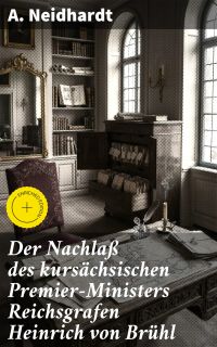 Der Nachlaß des kursächsischen Premier-Ministers Reichsgrafen Heinrich von Brühl