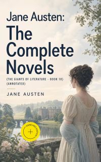 Jane Austen: The Complete Novels (The Giants of Literature - Book 10) (Annotated)