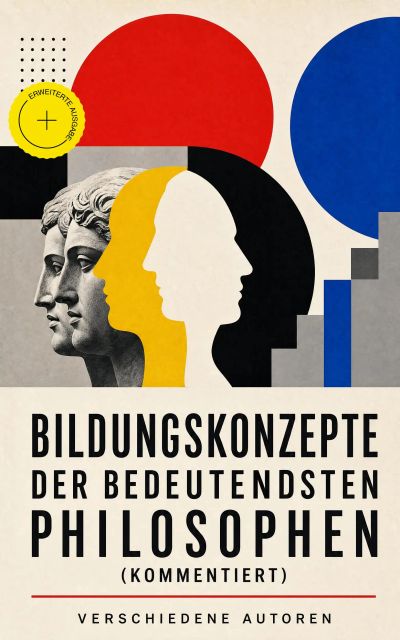 Bildungskonzepte der bedeutendsten Philosophen (Kommentiert)