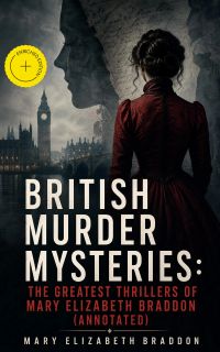 BRITISH MURDER MYSTERIES: The Greatest Thrillers of Mary Elizabeth Braddon (Annotated)