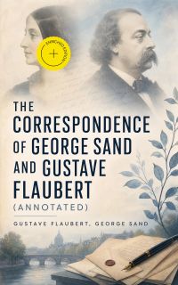 The Correspondence of George Sand and Gustave Flaubert (Annotated)