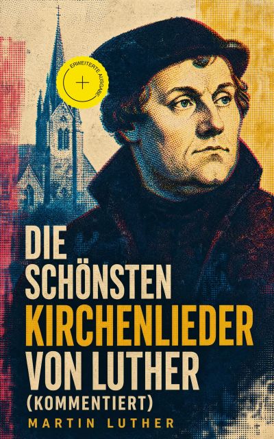 Die schönsten Kirchenlieder von Luther (Kommentiert)