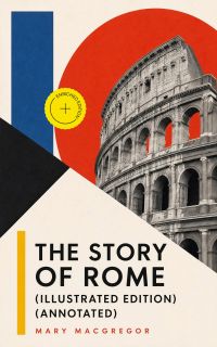The Story of Rome (Illustrated Edition) (Annotated)