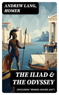 The Iliad & The Odyssey (Including "Homer and His Age")