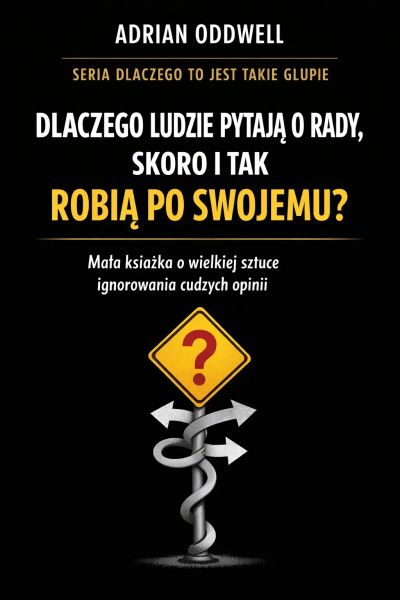 Dlaczego ludzie pytają o radę, ale i tak robią po swojemu - mała książka o wielkiej sztuce ignorowania cudzych opinii