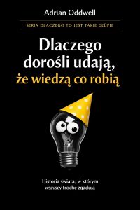 Dlaczego dorośli udają, że wiedzą co robią - historia świata, w którym wszyscy trochę zgadują