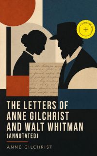 The Letters of Anne Gilchrist and Walt Whitman (Annotated)