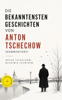 Die bekanntesten Geschichten von Anton Tschechow (Kommentiert)