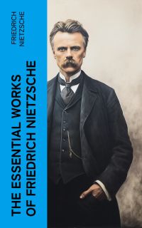 The Essential Works of Friedrich Nietzsche