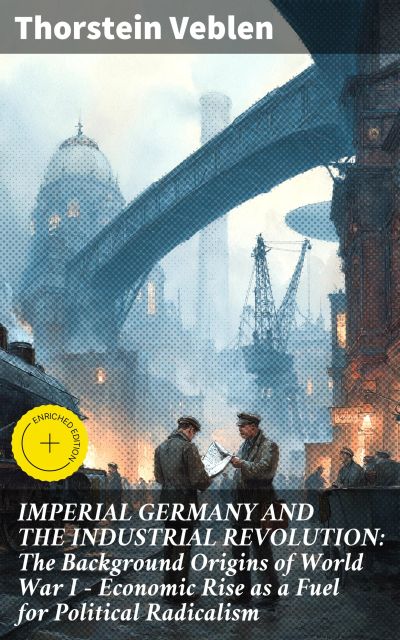 IMPERIAL GERMANY AND THE INDUSTRIAL REVOLUTION: The Background Origins of World War I - Economic Rise as a Fuel for Political Radicalism