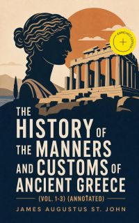 The History of the Manners and Customs of Ancient Greece (Vol. 1-3) (Annotated)