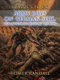 Army Boys On German Soil, Our Doughboys Quelling The Mobs