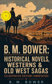 B. M. Bower: Historical Novels, Westerns & Old West Sagas (Illustrated Edition) (Annotated)