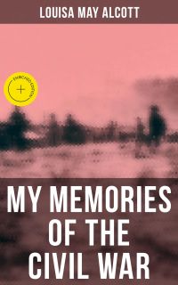 Louisa May Alcott: My Memories of the Civil War