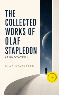 The Collected Works of Olaf Stapledon (Annotated)