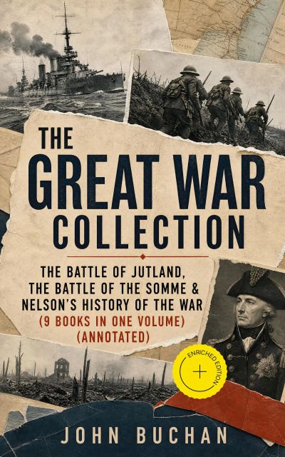 THE GREAT WAR COLLECTION – The Battle of Jutland, The Battle of the Somme & Nelson's History of the War (9 Books in One Volume) (Annotated)