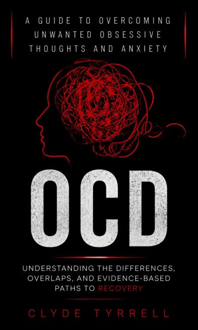 OCD: Understanding the Differences, Overlaps, and Evidence-based Paths to Recovery (A Guide to Overcoming Unwanted Obsessive Thoughts and Anxiety)