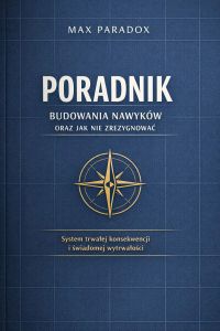 Poradnik budowania nawyków oraz jak nie zrezygnować - System trwałej konsekwencji i świadomej wytrwałości.