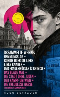 Gesammelte Werke: Hemmungslos + Bobbie oder die Liebe eines Knaben + Der Frauenmörder (3 Krimis) + Das blaue Mal + Die Stadt ohne Juden + Der Kampf um Wien + Die freudlose Gasse (4 Romane) (Kommentiert)