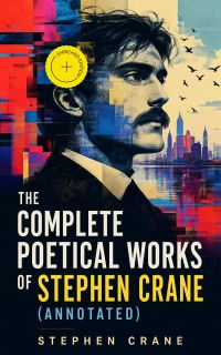 The Complete Poetical Works of Stephen Crane (Annotated)