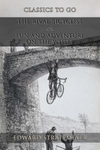 The Rival Bicyclist: Or, Fun And Adventure On The Wheel