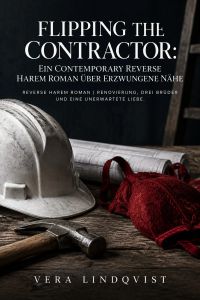 Flipping the Contractor: Ein Contemporary Reverse Harem Roman über erzwungene Nähe