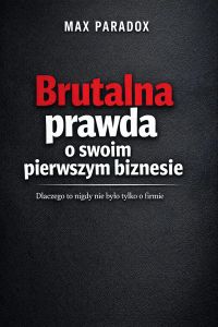 Brutalna prawda o pierwszym biznesie - Dlaczego to nigdy nie było tylko o firmie