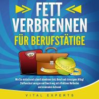 FETT VERBRENNEN FÜR BERUFSTÄTIGE: Wie Sie einfach und schnell abnehmen trotz Beruf und stressigem Alltag! Stoffwechsel anregen und Bauch weg mit effektiven Methoden und minimalem Aufwand