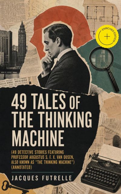 49 Tales of The Thinking Machine (49 detective stories featuring Professor Augustus S. F. X. Van Dusen, also known as "The Thinking Machine") (Annotated)