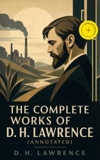 The Complete Works of D. H. Lawrence (Annotated)