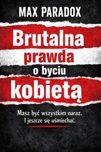 Brutalna prawda o byciu kobietą - Masz być wszystkim naraz i jeszcze się uśmiechać.