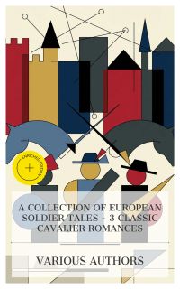 A Collection of European Soldier Tales – 3 Classic Cavalier Romances