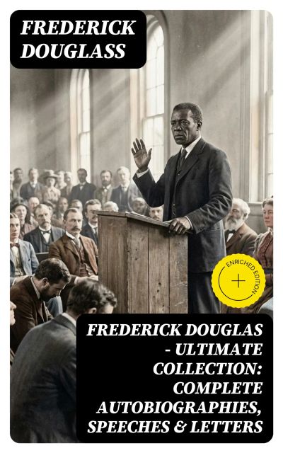 Frederick Douglas - Ultimate Collection: Complete Autobiographies, Speeches & Letters