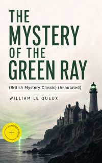 THE MYSTERY OF THE GREEN RAY (British Mystery Classic) (Annotated)