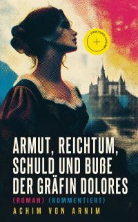 Armut, Reichtum, Schuld und Buße der Gräfin Dolores (Roman) (Kommentiert)