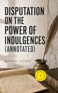 Disputation on the Power of Indulgences (Annotated)