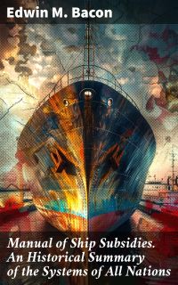 Manual of Ship Subsidies. An Historical Summary of the Systems of All Nations