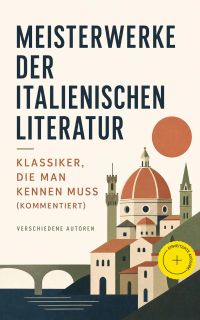 Meisterwerke der italienischen Literatur - Klassiker, die man kennen muss (Kommentiert)
