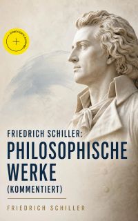 Friedrich Schiller: Philosophische Werke (Kommentiert)