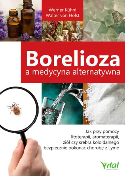 Borelioza a medycyna alternatywna. Jak przy pomocy litoterapii, aromaterapii, ziół czy srebra koloidalnegobezpiecznie pokonać chorobę z Lyme