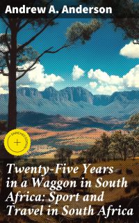 Twenty-Five Years in a Waggon in South Africa: Sport and Travel in South Africa