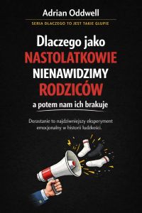 Dlaczego jako nastolatkowie nienawidzimy rodziców a potem nam ich brakuje - dorastanie to najdziwniejszy eksperyment emocjonalny w historii ludzkości