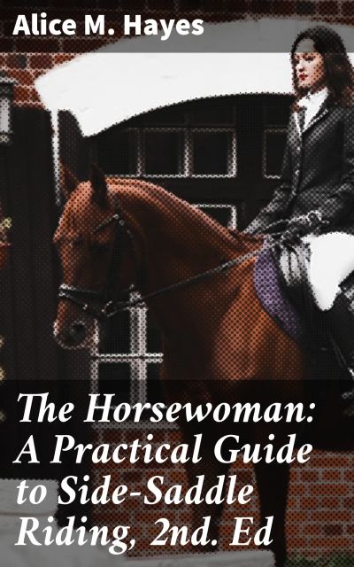 The Horsewoman: A Practical Guide to Side-Saddle Riding, 2nd. Ed