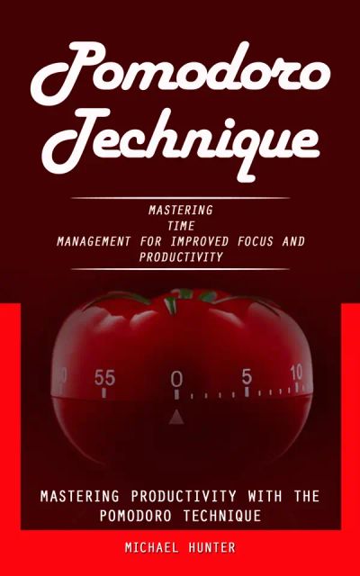 Pomodoro Technique: Mastering Productivity With the Pomodoro Technique (Mastering Time Management for Improved Focus and Productivity)