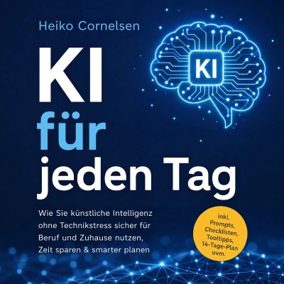 KI für jeden Tag: Wie Sie künstliche Intelligenz ohne Technikstress sicher für Beruf und Zuhause nutzen, Zeit sparen & smarter planen - inkl. Prompts, Checklisten, Tooltipps, 14-Tage-Plan uvm.