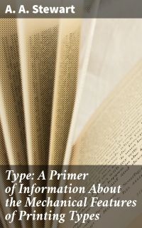 Type: A Primer of Information About the Mechanical Features of Printing Types