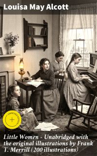 Little Women - Unabridged with the original illustrations by Frank T. Merrill (200 illustrations)