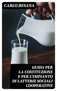 Guida per la costituzione e per l'impianto di latterie sociali cooperative