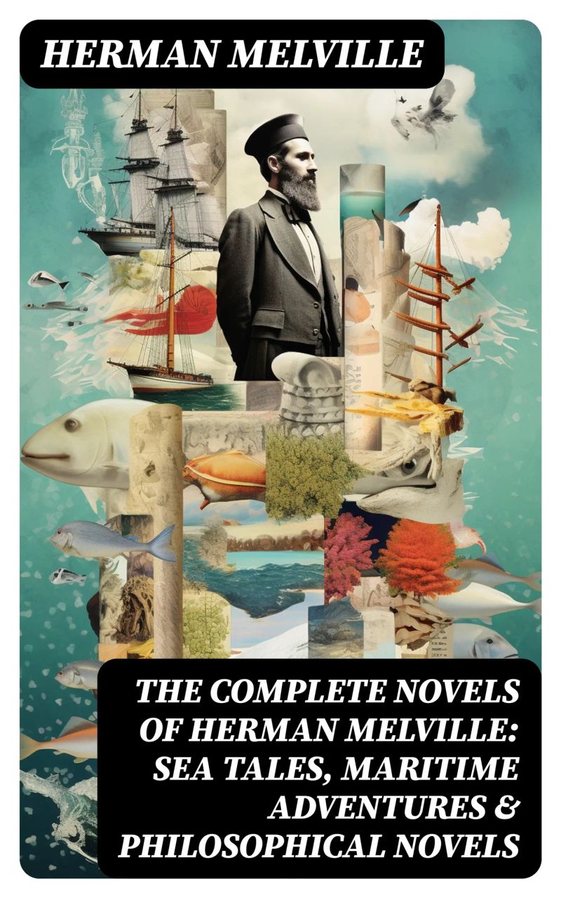 The Complete Novels of Herman Melville: Sea Tales, Maritime Adventures & Philosophical Novels