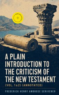 A Plain Introduction to the Criticism of the New Testament (Vol. 1&2) (Annotated)